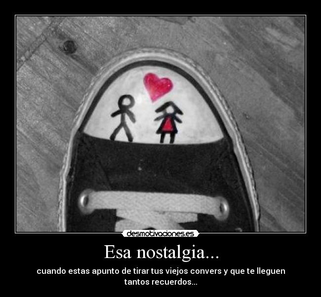 Esa nostalgia... - cuando estas apunto de tirar tus viejos convers y que te lleguen tantos recuerdos...