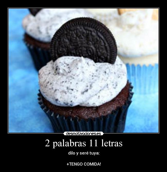 2 palabras 11 letras - dilo y seré tuya:

+TENGO COMIDA!