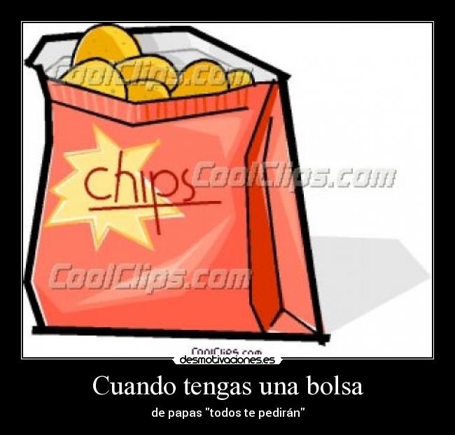 Cuando tengas una bolsa - de papas todos te pedirán
