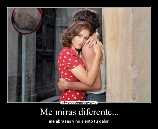 Me miras diferente... - 