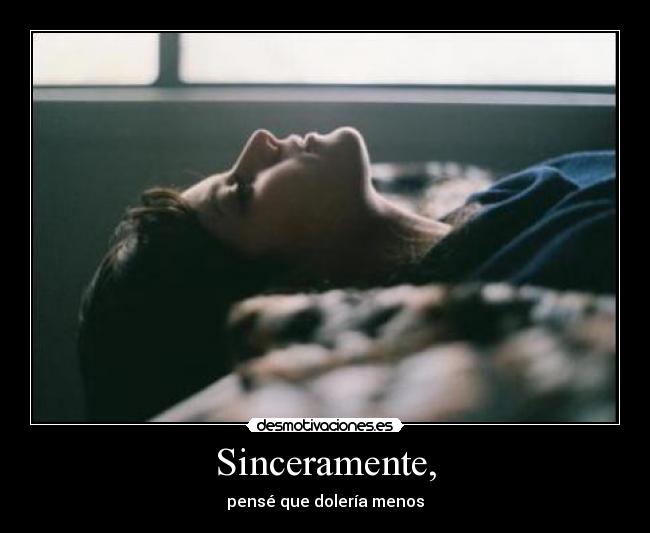 Sinceramente, - pensé que dolería menos