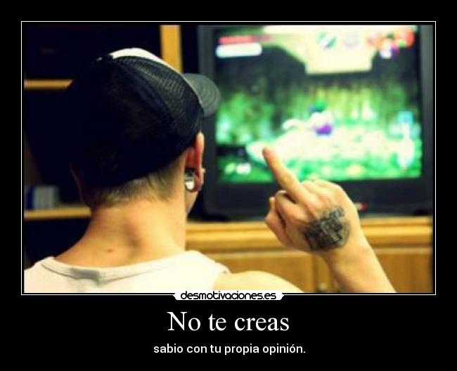 No te creas - sabio con tu propia opinión.