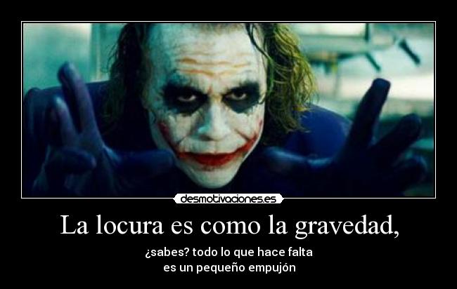 La locura es como la gravedad, - ¿sabes? todo lo que hace falta
es un pequeño empujón