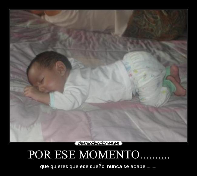POR ESE MOMENTO.......... - que quieres que ese sueño nunca se acabe..........