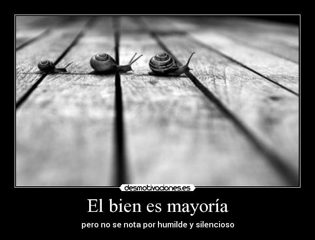 El bien es mayoría - pero no se nota por humilde y silencioso