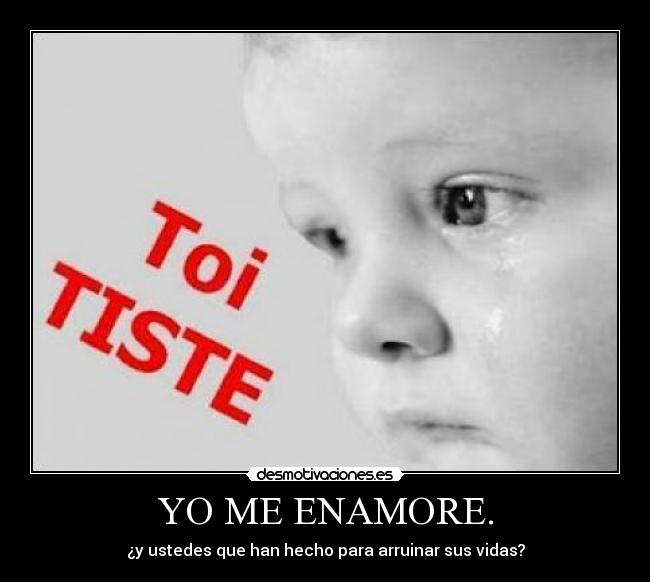 YO ME ENAMORE. - ¿y ustedes que han hecho para arruinar sus vidas?