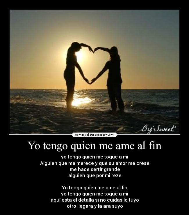 Yo tengo quien me ame al fin - yo tengo quien me toque a mi
Alguien que me merece y que su amor me crese
me hace sertir grande
alguien que por mi reze

Yo tengo quien me ame al fin
yo tengo quien me toque a mi
aquí esta el detalla si no cuidas lo tuyo
otro llegara y la ara suyo