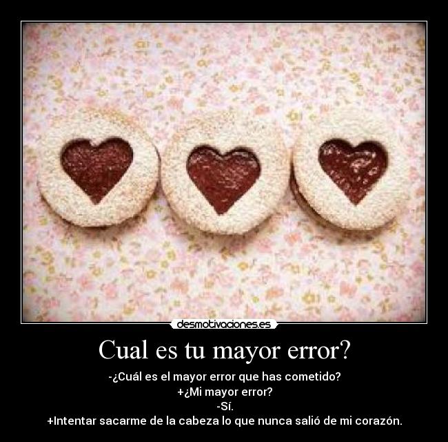 Cual es tu mayor error? - -¿Cuál es el mayor error que has cometido?
+¿Mi mayor error?
-Sí.
+Intentar sacarme de la cabeza lo que nunca salió de mi corazón.