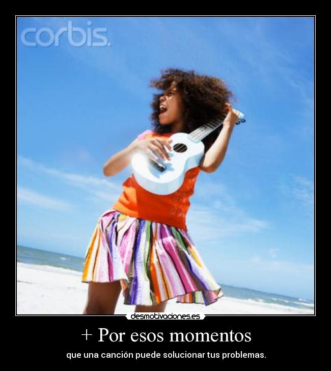 + Por esos momentos - que una canción puede solucionar tus problemas.