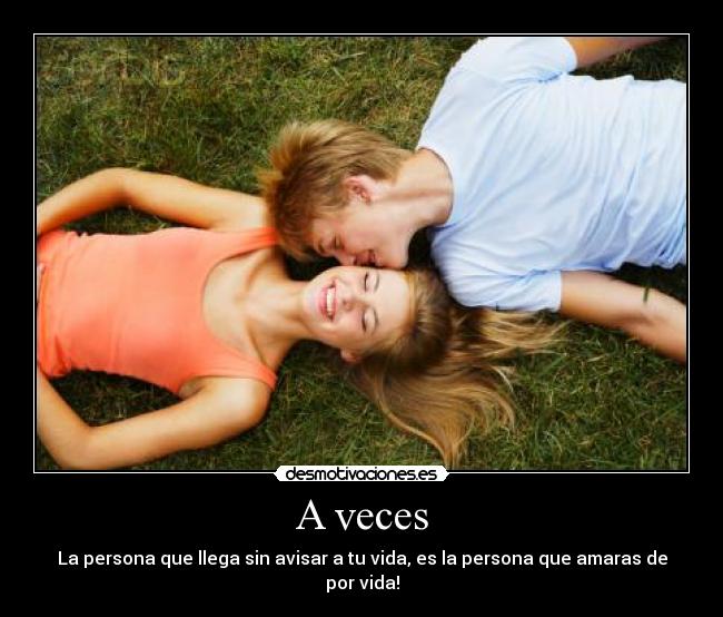 A veces - La persona que llega sin avisar a tu vida, es la persona que amaras de por vida!