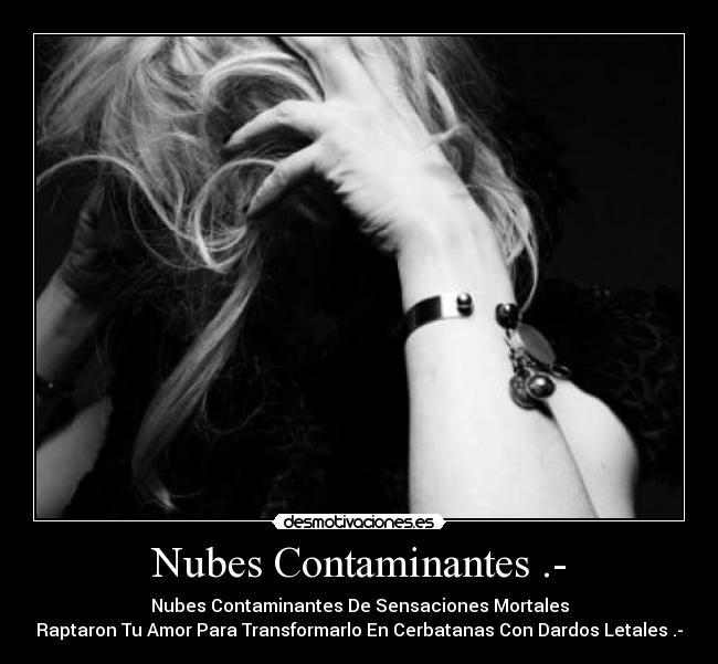 Nubes Contaminantes .- - Nubes Contaminantes De Sensaciones Mortales
Raptaron Tu Amor Para Transformarlo En Cerbatanas Con Dardos Letales .-