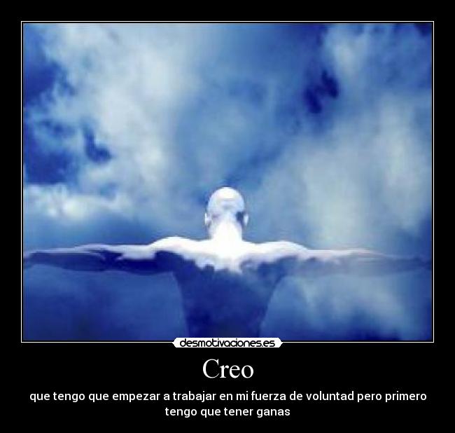 Creo - que tengo que empezar a trabajar en mi fuerza de voluntad pero primero
tengo que tener ganas