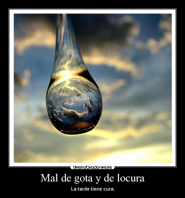 Mal de gota y de locura - La tarde tiene cura.