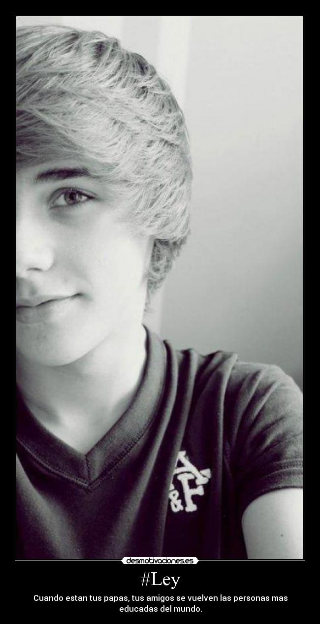 #Ley - Cuando estan tus papas, tus amigos se vuelven las personas mas
educadas del mundo.