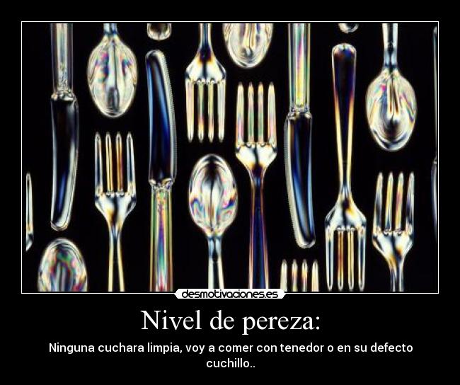 Nivel de pereza: - Ninguna cuchara limpia, voy a comer con tenedor o en su defecto cuchillo..