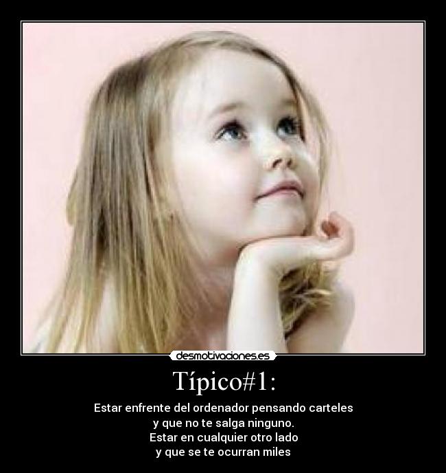 Típico#1: - Estar enfrente del ordenador pensando carteles
y que no te salga ninguno.
Estar en cualquier otro lado
y que se te ocurran miles