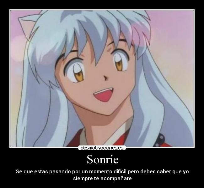 Sonríe - Se que estas pasando por un momento difícil pero debes saber que yo
siempre te acompañare