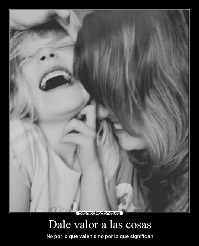 Dale valor a las cosas - No por lo que valen sino por lo que significan