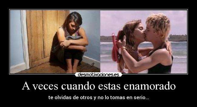 A veces cuando estas enamorado - te olvidas de otros y no lo tomas en serio...