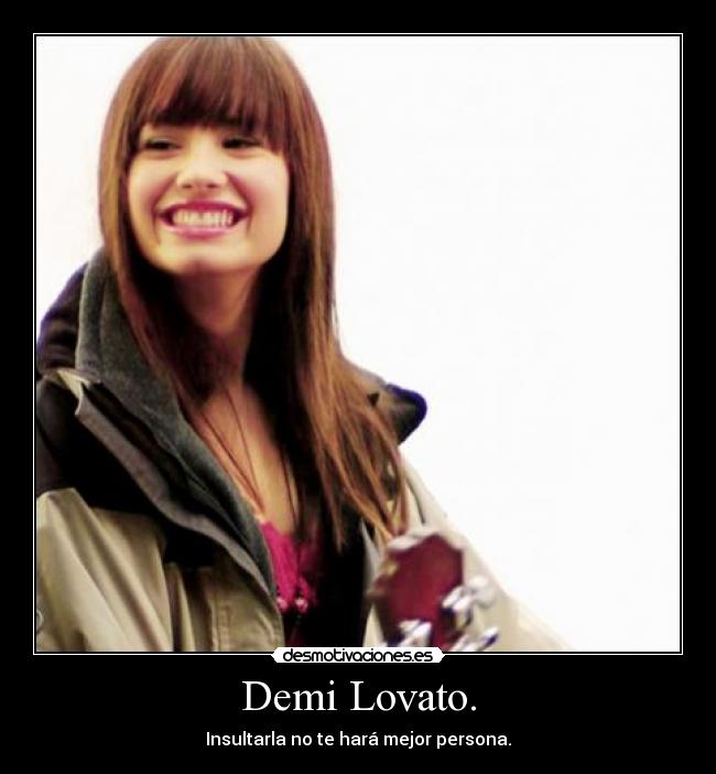 Demi Lovato. - Insultarla no te hará mejor persona.
