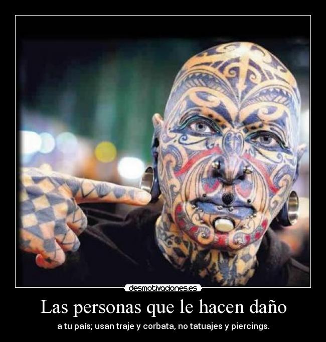 Las personas que le hacen daño - a tu país; usan traje y corbata, no tatuajes y piercings.