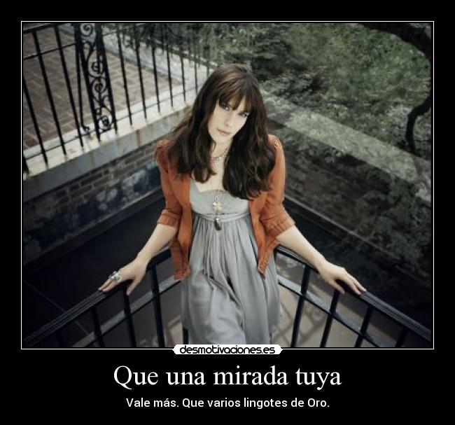 Que una mirada tuya - Vale más. Que varios lingotes de Oro.