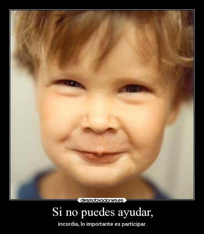 Si no puedes ayudar, - incordia, lo importante es participar.