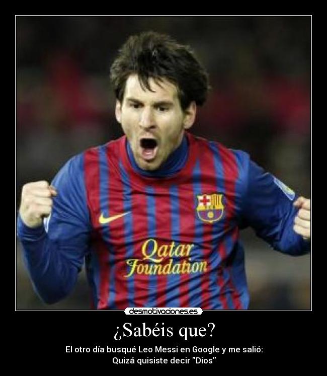 ¿Sabéis que? - El otro día busqué Leo Messi en Google y me salió:
Quizá quisiste decir Dios