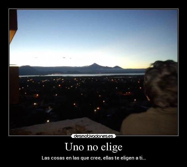 Uno no elige - Las cosas en las que cree, ellas te eligen a ti...