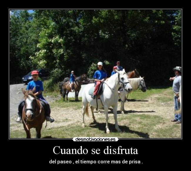 Cuando se disfruta - del paseo , el tiempo corre mas de prisa .