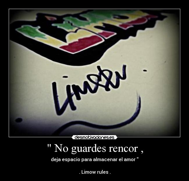 No guardes rencor , - deja espacio para almacenar el amor
. Limow rules .