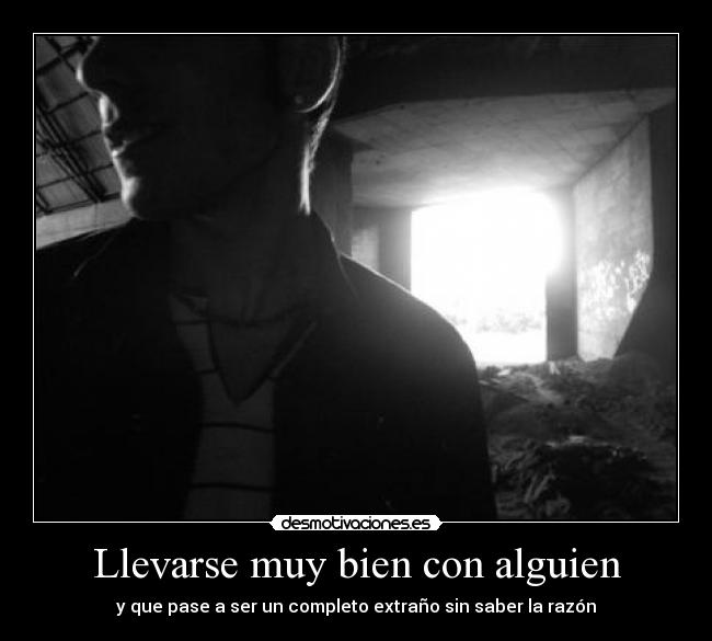 Llevarse muy bien con alguien - y que pase a ser un completo extraño sin saber la razón