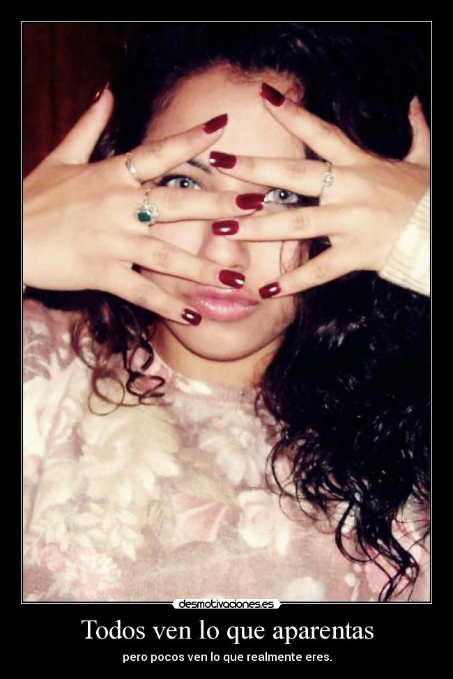 Todos ven lo que aparentas - pero pocos ven lo que realmente eres.