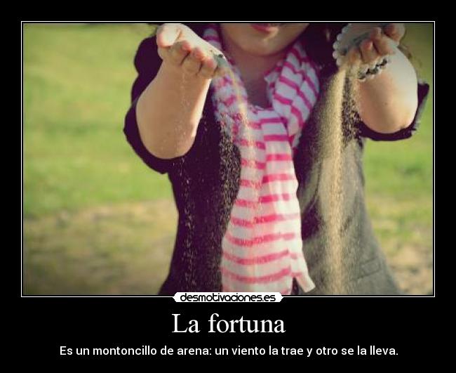 La fortuna - Es un montoncillo de arena: un viento la trae y otro se la lleva.