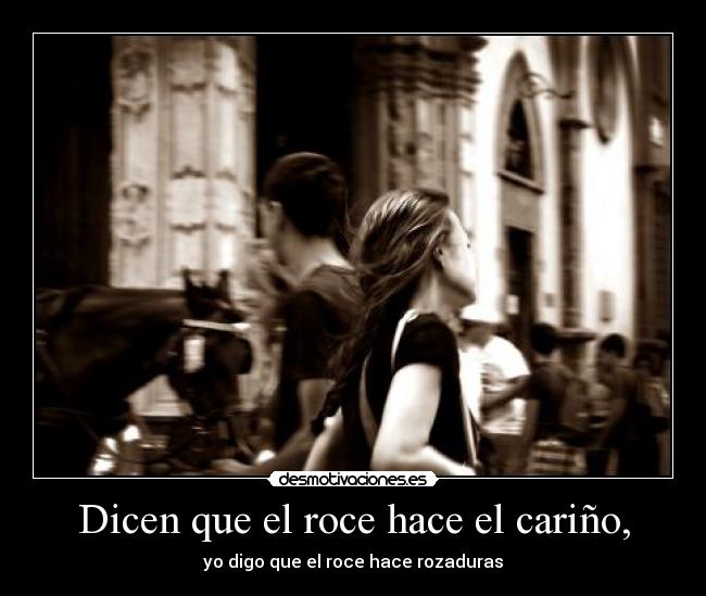 Dicen que el roce hace el cariño, - 