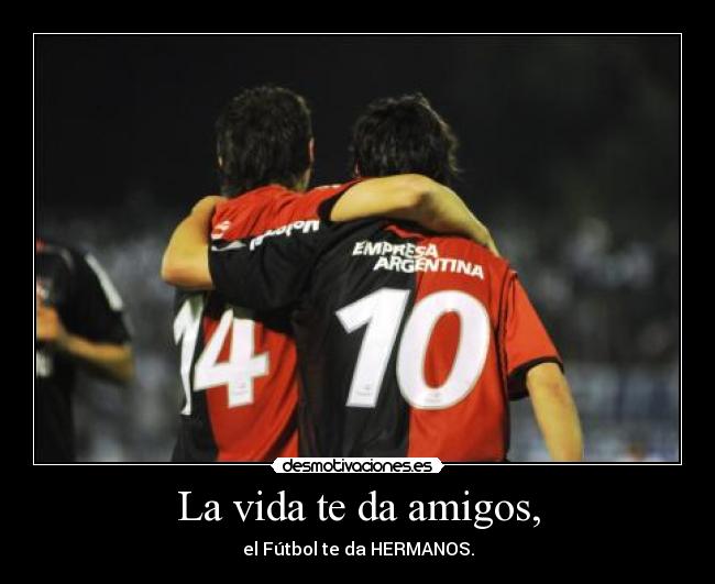 La vida te da amigos, - el Fútbol te da HERMANOS.