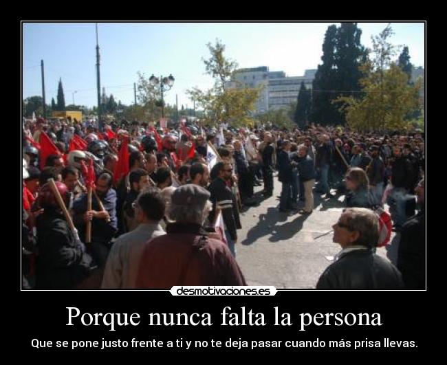 Porque nunca falta la persona - Que se pone justo frente a ti y no te deja pasar cuando más prisa llevas.