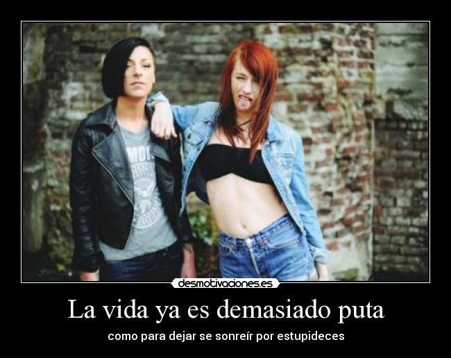 La vida ya es demasiado puta - como para dejar se sonreír por estupideces