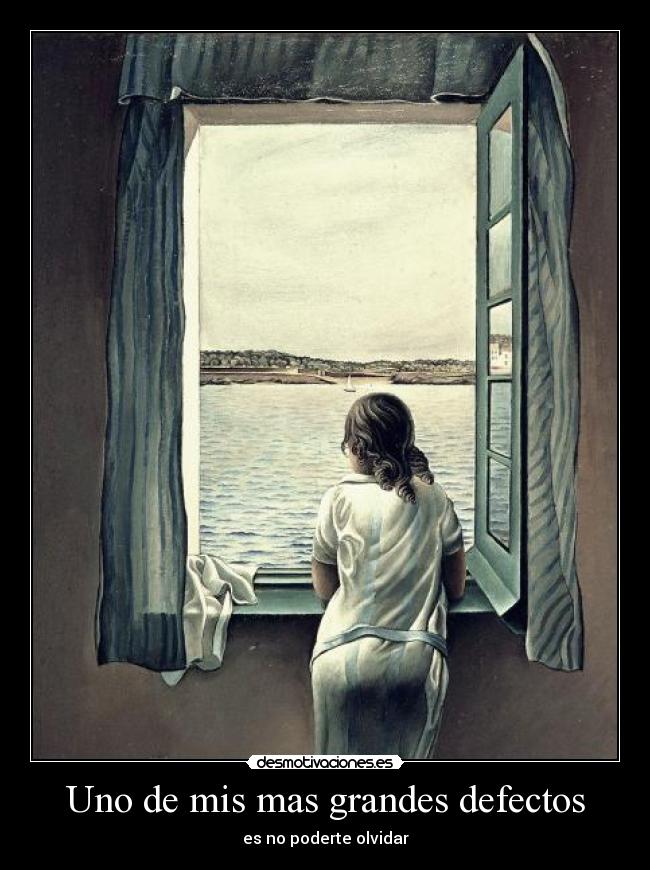 Uno de mis mas grandes defectos - es no poderte olvidar