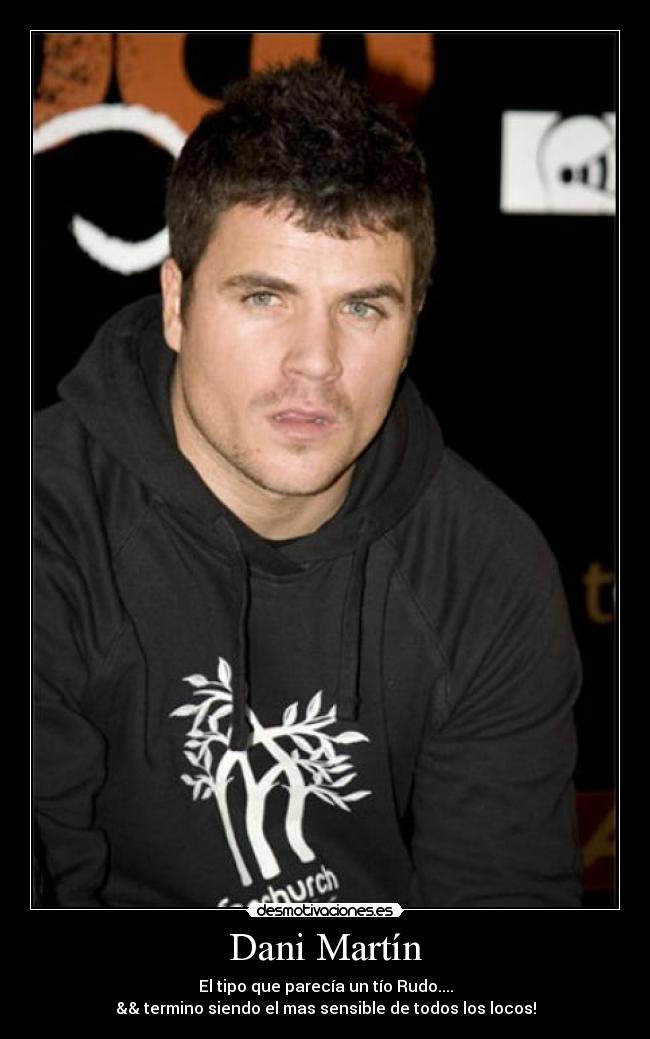 Dani Martín - El tipo que parecía un tío Rudo....
&& termino siendo el mas sensible de todos los locos!