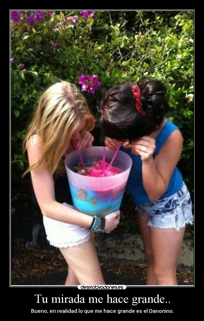 Tu mirada me hace grande.. - Bueno, en realidad lo que me hace grande es el Danonino.