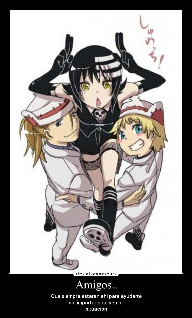 Amigos.. - Que siempre estaran ahi para ayudarte
sin importar cual sea la 
situacion