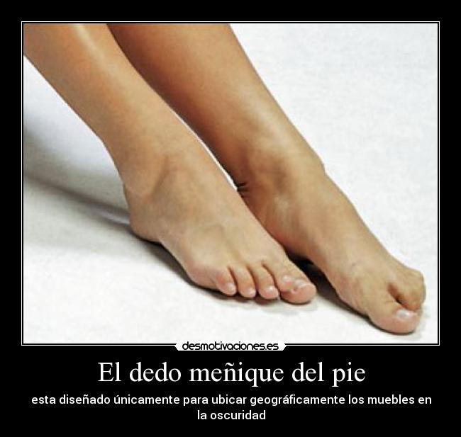 El dedo meñique del pie - esta diseñado únicamente para ubicar geográficamente los muebles en la oscuridad