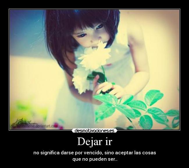 Dejar ir - no significa darse por vencido, sino aceptar las cosas
que no pueden ser..