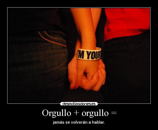Orgullo + orgullo = - jamás se volverán a hablar.