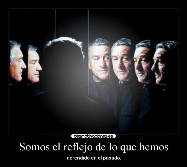 Somos el reflejo de lo que hemos - 