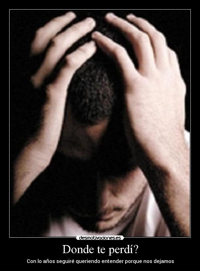 Donde te perdí? - Con lo años seguiré queriendo entender porque nos dejamos