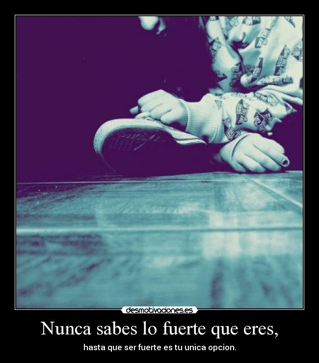 Nunca sabes lo fuerte que eres, - 