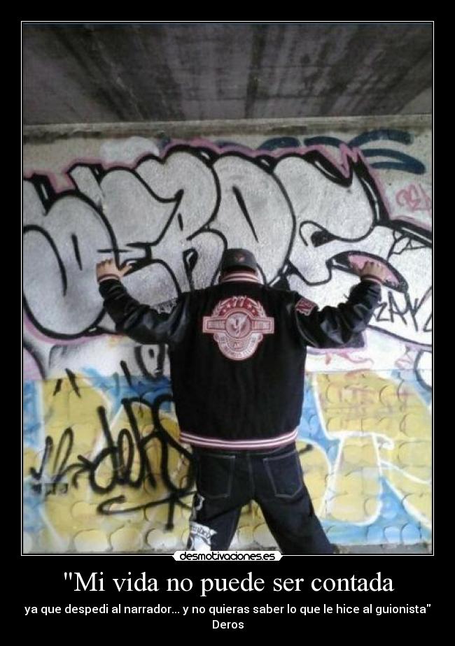 Mi vida no puede ser contada - ya que despedi al narrador... y no quieras saber lo que le hice al guionista
Deros