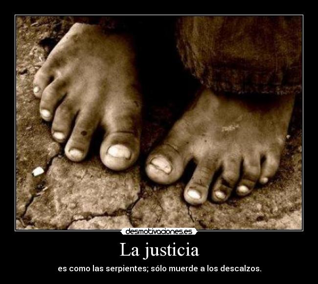 La justicia - es como las serpientes; sólo muerde a los descalzos.